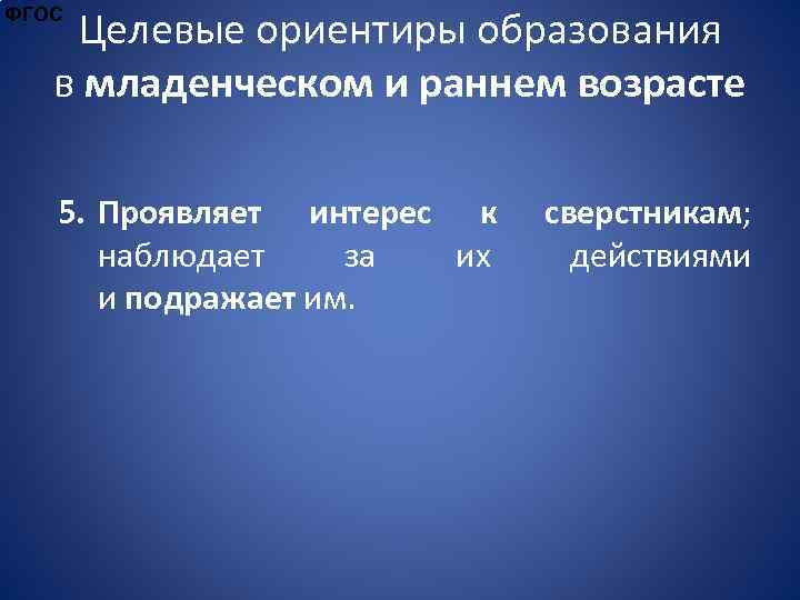 Целевые ориентиры образования в младенческом и раннем возрасте ФГОС 5. Проявляет интерес к наблюдает