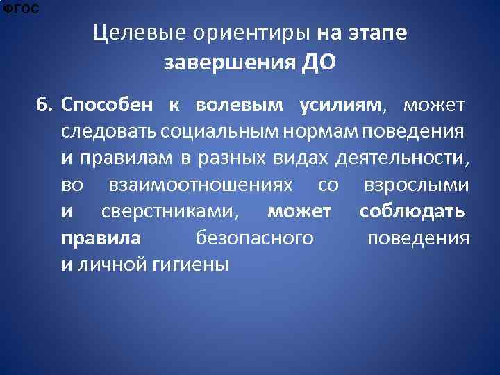 ФГОС Целевые ориентиры на этапе завершения ДО 6. Способен к волевым усилиям, может следовать