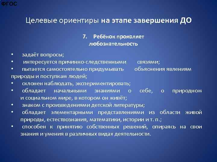 ФГОС Целевые ориентиры на этапе завершения ДО 7. Ребёнок проявляет любознательность • задаёт вопросы;