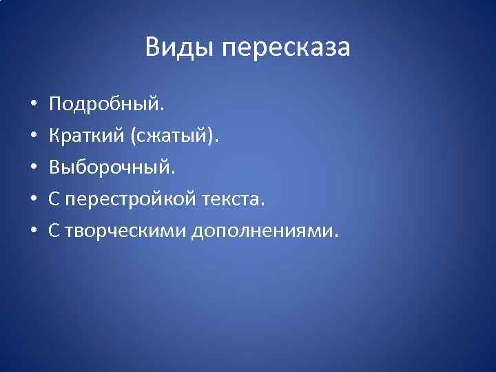 Виды пересказа • • • Подробный. Краткий (сжатый). Выборочный. С перестройкой текста. С творческими