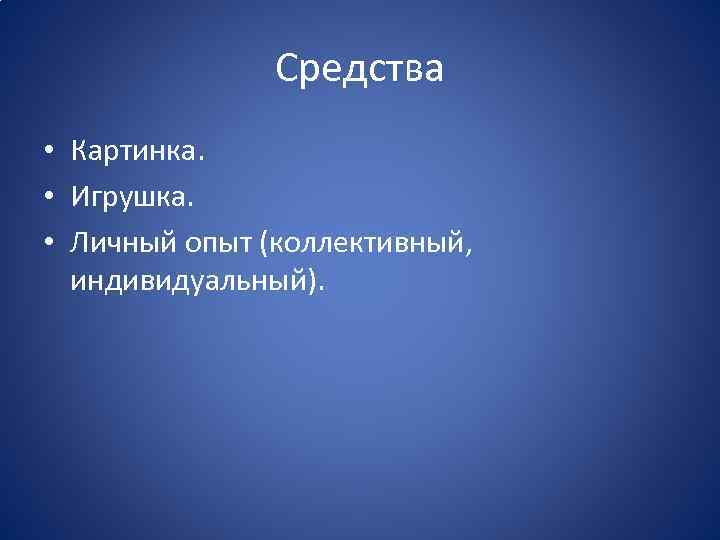 Средства • Картинка. • Игрушка. • Личный опыт (коллективный, индивидуальный). 