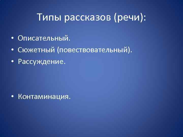 Типы рассказов (речи): • Описательный. • Сюжетный (повествовательный). • Рассуждение. • Контаминация. 