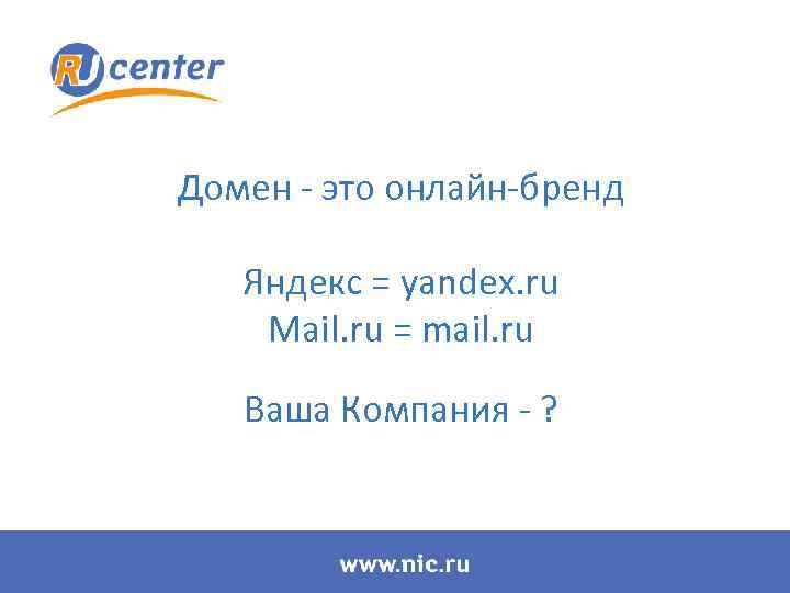 Домен - это онлайн-бренд Яндекс = yandex. ru Mail. ru = mail. ru Ваша