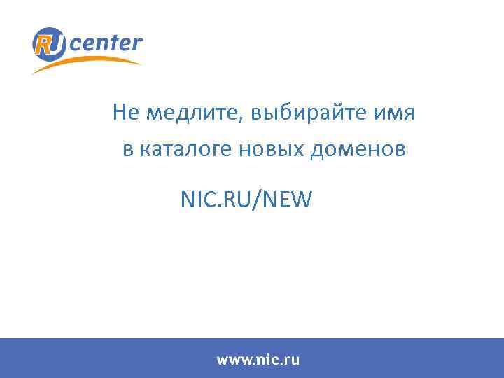 Не медлите, выбирайте имя в каталоге новых доменов NIC. RU/NEW 
