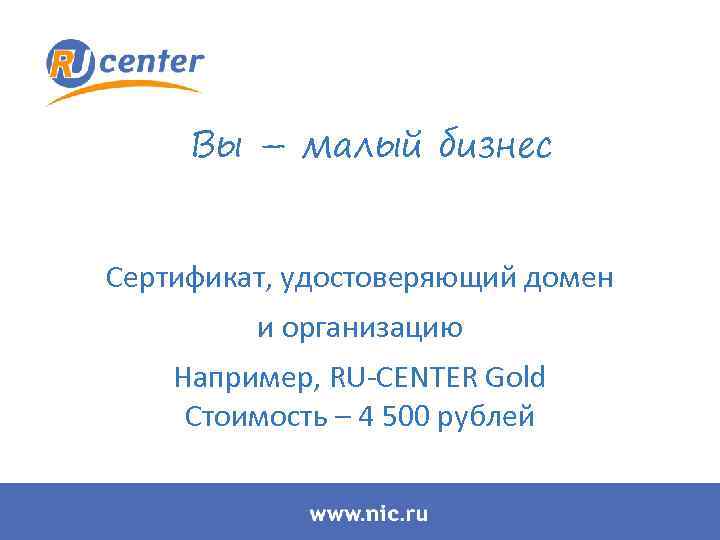 Вы – малый бизнес Сертификат, удостоверяющий домен и организацию Например, RU-CENTER Gold Стоимость –