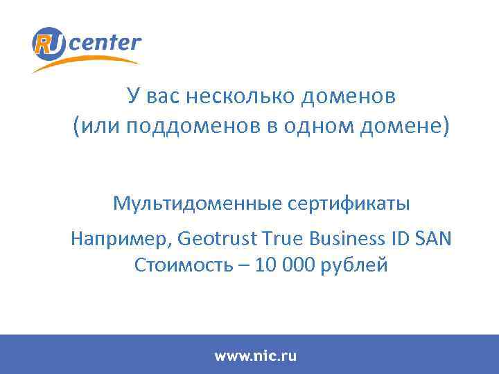 У вас несколько доменов (или поддоменов в одном домене) Мультидоменные сертификаты Например, Geotrust True