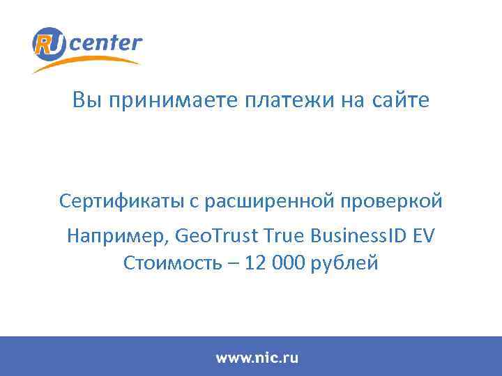 Вы принимаете платежи на сайте Сертификаты с расширенной проверкой Например, Geo. Trust True Business.
