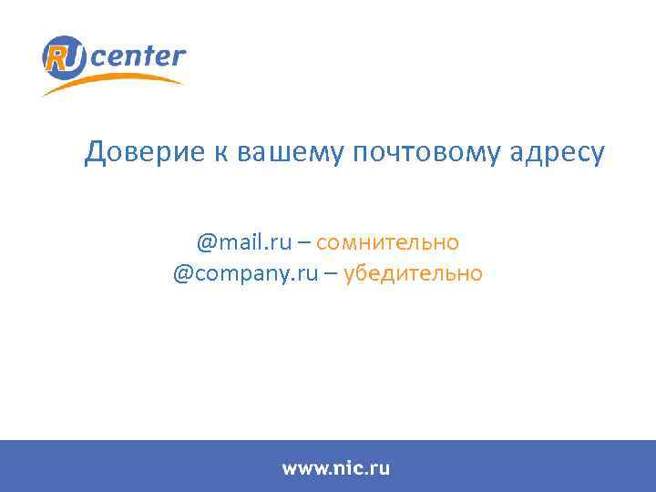 Доверие к вашему почтовому адресу @mail. ru – сомнительно @company. ru – убедительно 