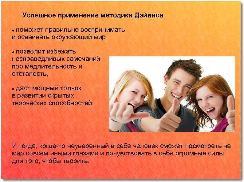 Успешное применение методики Дэйвиса поможет правильно воспринимать и осваивать окружающий мир, позволит избежать несправедливых