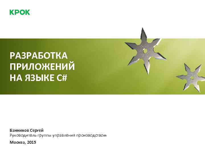 РАЗРАБОТКА ПРИЛОЖЕНИЙ НА ЯЗЫКЕ C# Банников Сергей Руководитель группы управления производством Москва, 2015 