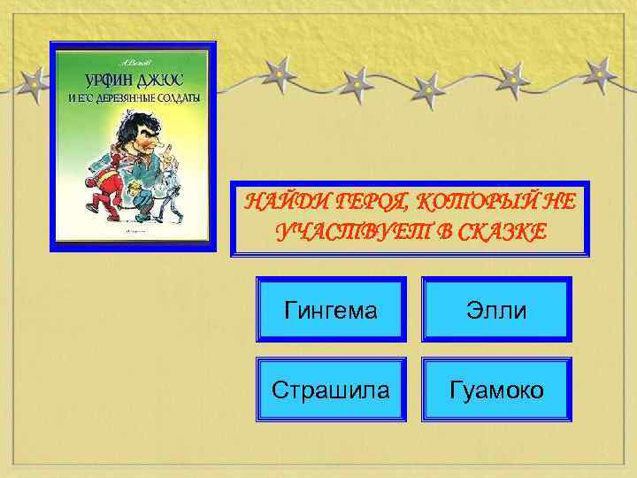 НАЙДИ ГЕРОЯ, КОТОРЫЙ НЕ УЧАСТВУЕТ В СКАЗКЕ Гингема Элли Страшила Гуамоко 
