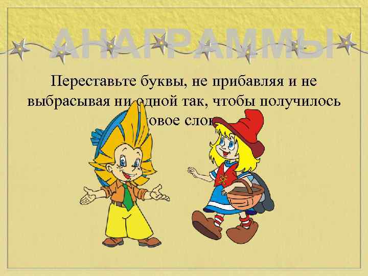 Переставьте буквы, не прибавляя и не выбрасывая ни одной так, чтобы получилось новое слово.