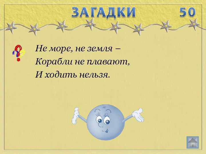 Не море, не земля – Корабли не плавают, И ходить нельзя. 