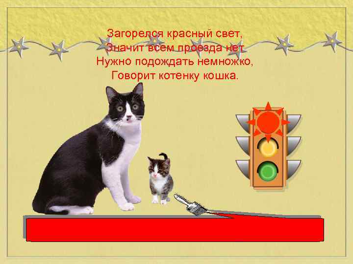 Загорелся красный свет, Значит всем проезда нет Нужно подождать немножко, Говорит котенку кошка. 