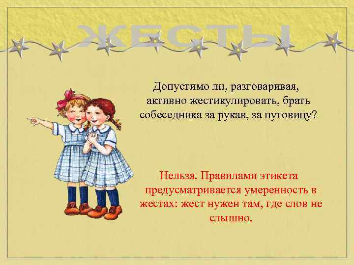 Допустимо ли, разговаривая, активно жестикулировать, брать собеседника за рукав, за пуговицу? Нельзя. Правилами этикета