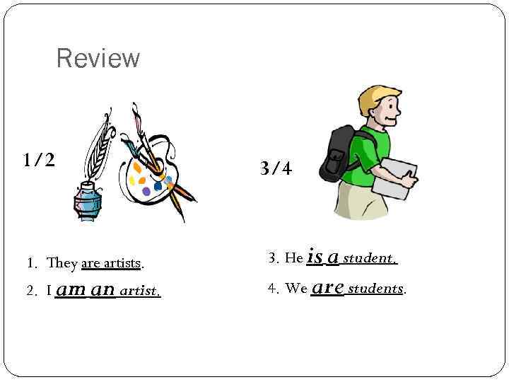 Review 1/2 1. They are artists. 2. I am an artist. 3/4 3. He