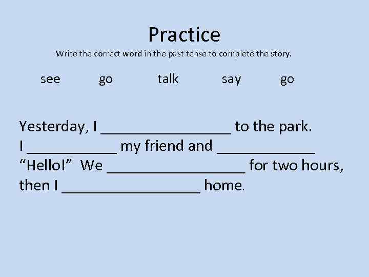 Practice Write the correct word in the past tense to complete the story. see