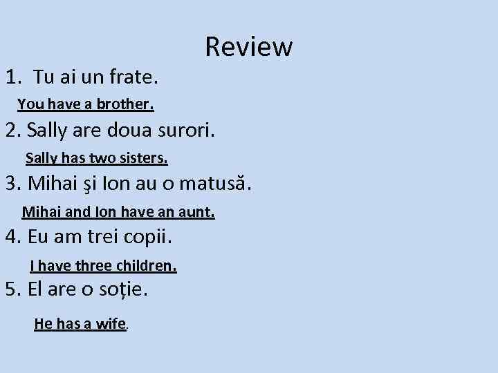 1. Tu ai un frate. Review You have a brother. 2. Sally are doua