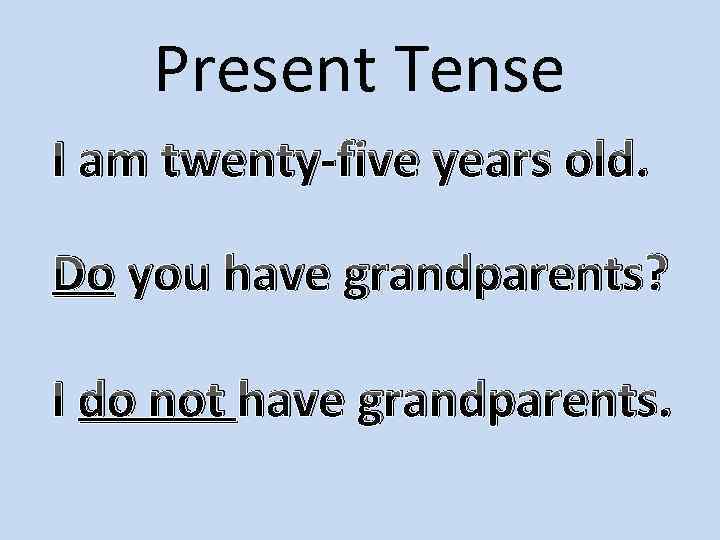 Present Tense I am twenty-five years old. Do you have grandparents? I do not
