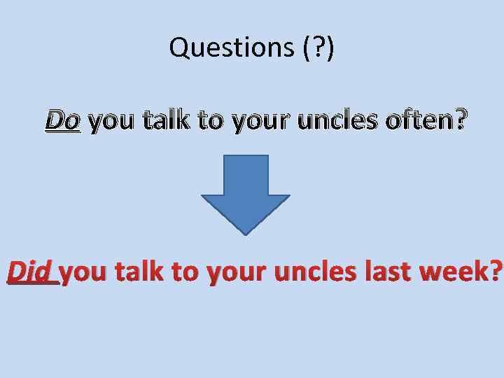 Questions (? ) Do you talk to your uncles often? Did you talk to