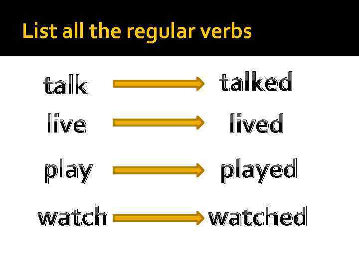 List all the regular verbs talk live talked played watched lived 