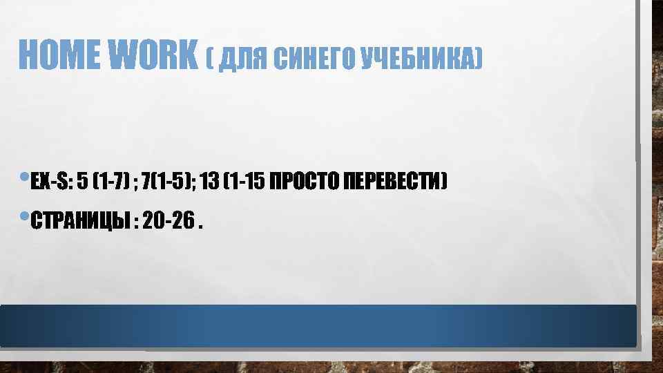 HOME WORK ( ДЛЯ СИНЕГО УЧЕБНИКА) • EX-S: 5 (1 -7) ; 7(1 -5);