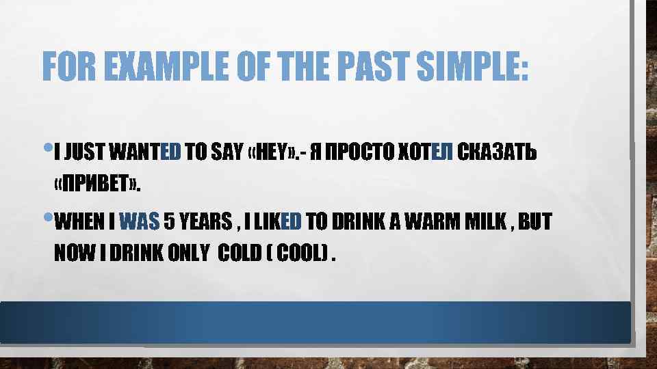 FOR EXAMPLE OF THE PAST SIMPLE: • I JUST WANTED TO SAY «HEY» .