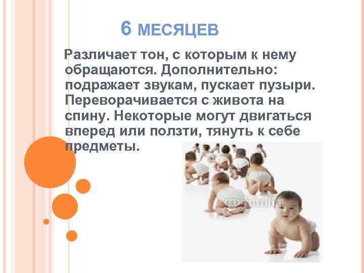 6 МЕСЯЦЕВ Различает тон, с которым к нему обращаются. Дополнительно: подражает звукам, пускает пузыри.