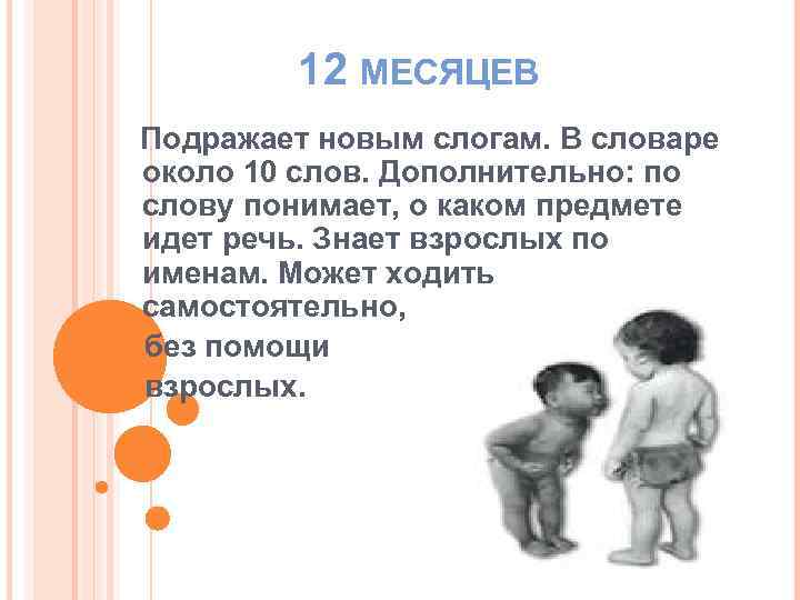 12 МЕСЯЦЕВ Подражает новым слогам. В словаре около 10 слов. Дополнительно: по слову понимает,