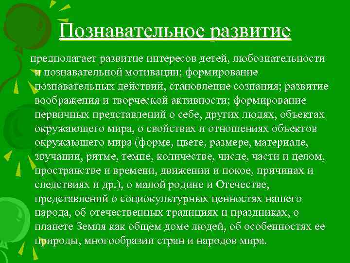 Познавательное развитие предполагает развитие интересов детей, любознательности и познавательной мотивации; формирование познавательных действий, становление