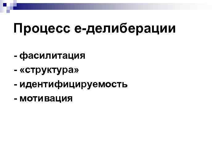 Процесс е-делиберации - фасилитация - «структура» - идентифицируемость - мотивация 