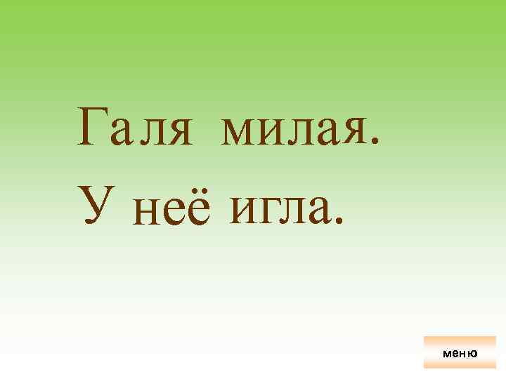 Га ля мила я. У неё игла. меню 