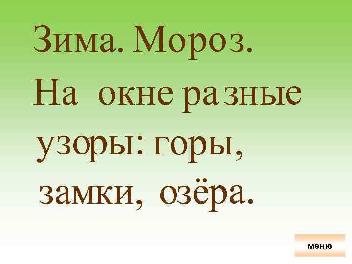 Зима. Мо ро з. На окне ра зные узоры: горы, замки, озёра. меню 