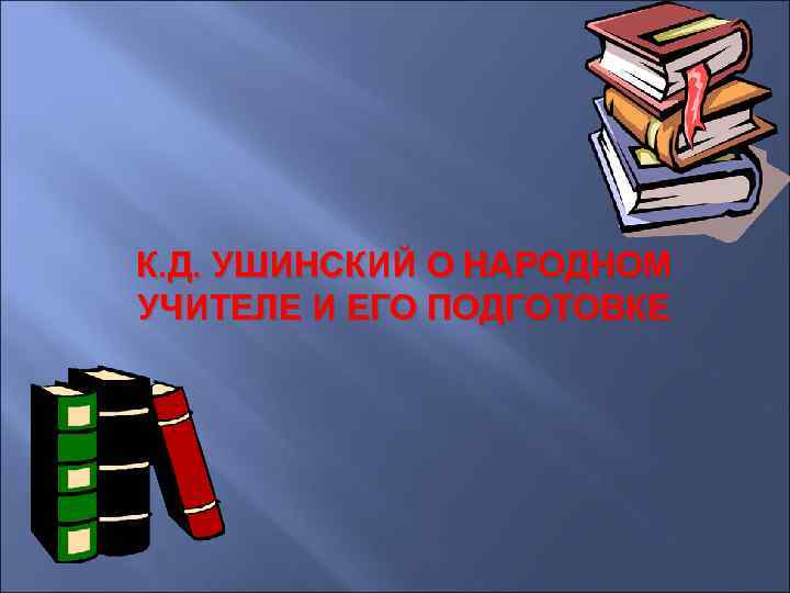 К. Д. УШИНСКИЙ О НАРОДНОМ УЧИТЕЛЕ И ЕГО ПОДГОТОВКЕ 