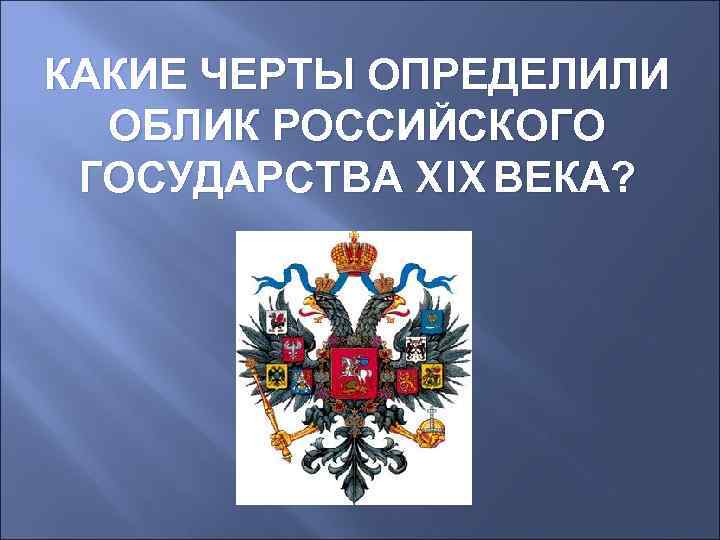 КАКИЕ ЧЕРТЫ ОПРЕДЕЛИЛИ ОБЛИК РОССИЙСКОГО ГОСУДАРСТВА XIX ВЕКА? 