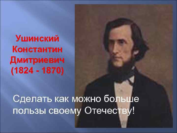 Ушинский Константин Дмитриевич (1824 - 1870) Сделать как можно больше пользы своему Отечеству! 