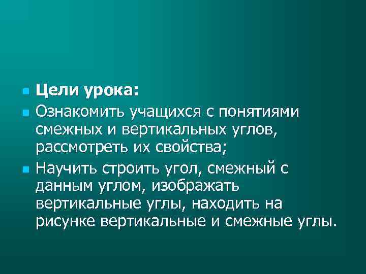 n n n Цели урока: Ознакомить учащихся с понятиями смежных и вертикальных углов, рассмотреть