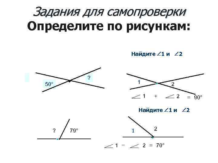 Задания для самопроверки Определите по рисункам: Найдите 1 и 2 ? 1 50° 2