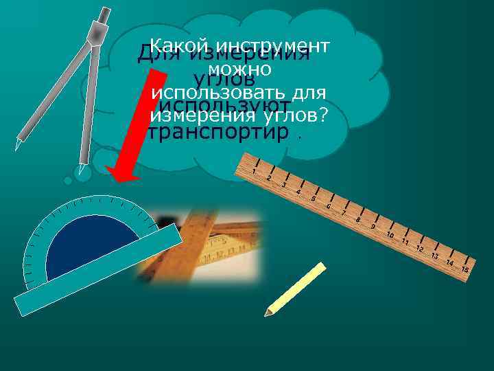 Какой инструмент Для измерения можно углов использовать для используют измерения углов? транспортир. 1 2