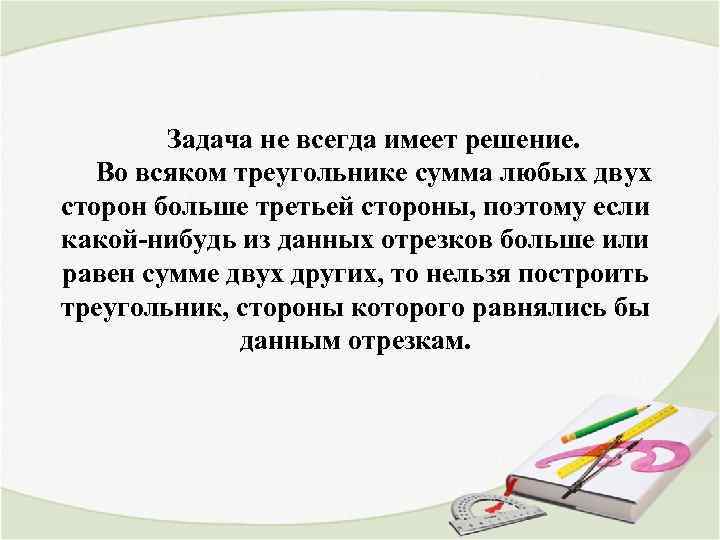 Задача не всегда имеет решение. Во всяком треугольнике сумма любых двух сторон больше третьей