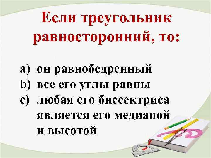 Если треугольник равносторонний, то: a) он равнобедренный b) все его углы равны c) любая