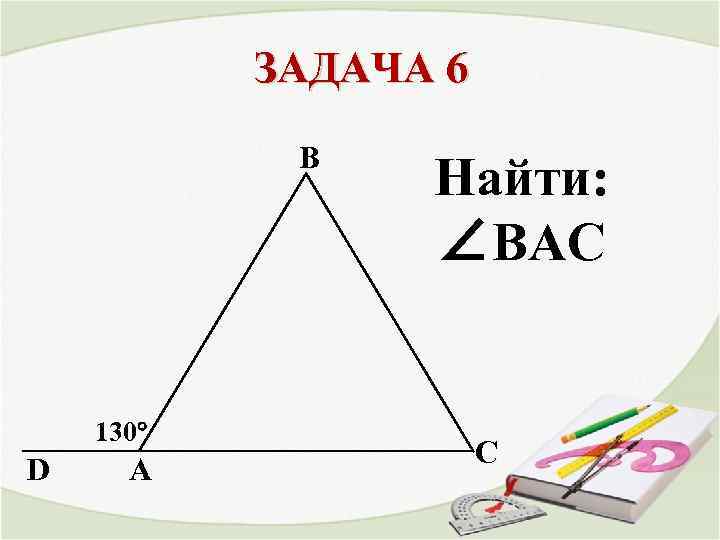 ЗАДАЧА 6 В 130° D A Найти: ∠ВAС С 