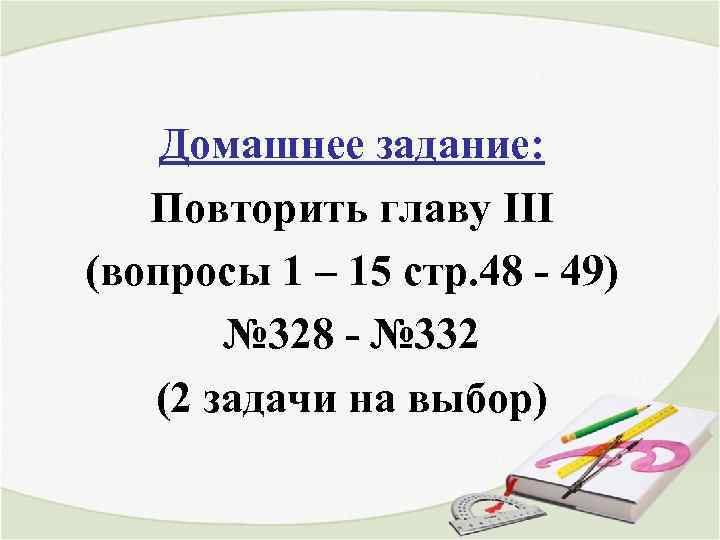 Домашнее задание: Повторить главу III (вопросы 1 – 15 стр. 48 - 49) №