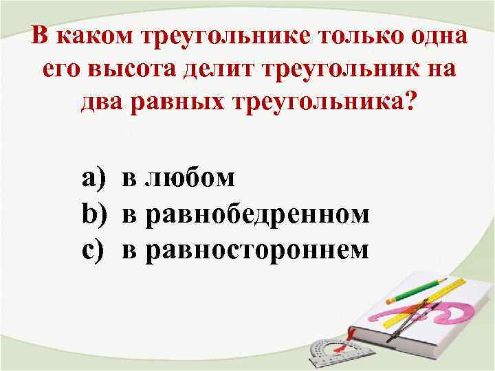 В каком треугольнике только одна его высота делит треугольник на два равных треугольника? a)