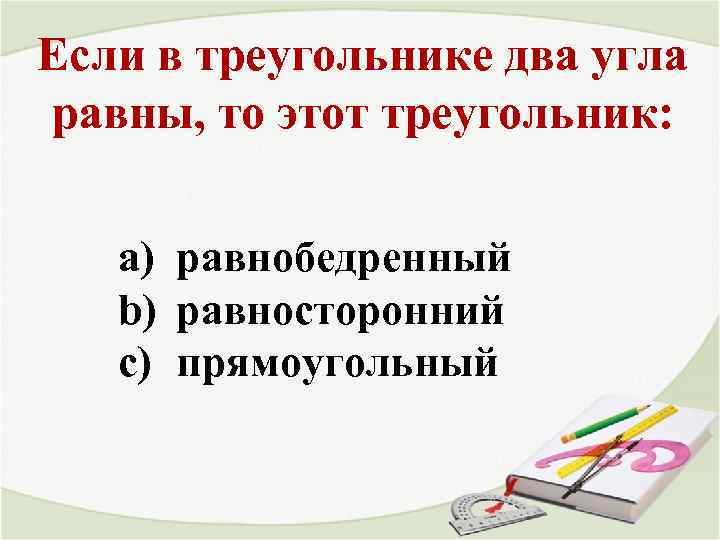 Если в треугольнике два угла равны, то этот треугольник: a) равнобедренный b) равносторонний c)
