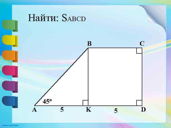 Найти: SABCD B C 45º A © Фокина Лидия Петровна 5 K 5 D