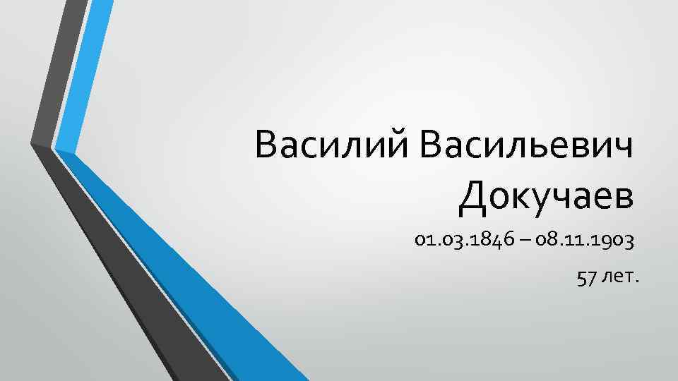 Василий Васильевич Докучаев 01. 03. 1846 – 08. 11. 1903 57 лет. 