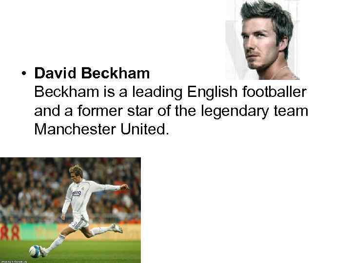  • David Beckham is a leading English footballer and a former star of