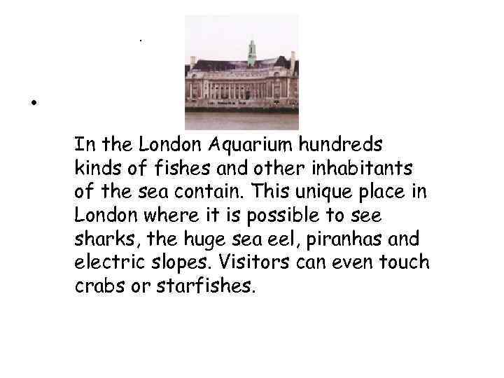 . • In the London Aquarium hundreds kinds of fishes and other inhabitants of