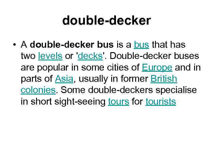 double-decker • A double-decker bus is a bus that has two levels or 'decks'.